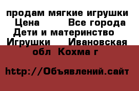 продам мягкие игрушки › Цена ­ 20 - Все города Дети и материнство » Игрушки   . Ивановская обл.,Кохма г.